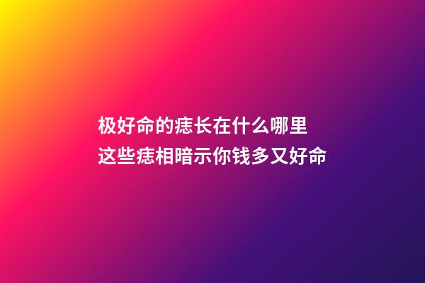 极好命的痣长在什么哪里 这些痣相暗示你钱多又好命